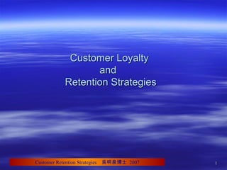 11Customer Retention Strategies 吳明泉博士 2007
Customer LoyaltyCustomer Loyalty
andand
Retention StrategiesRetention Strategies
 