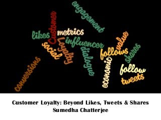 Customer Loyalty: Beyond Likes, Tweets & Shares
Sumedha Chatterjee
 