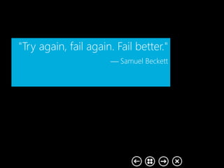 "Try again, fail again. Fail
better." Samuel Beckett
 