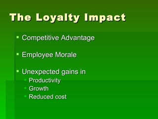 The Loyalty Impact
  Competitive Advantage

  Employee Morale

  Unexpected gains in
      Productivity
      Growth
      Reduced cost
 
