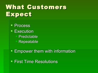 What Customers
Expect
  Process
  Execution
    Predictable
    Repeatable

  Empower them with information

  First Time Resolutions
 