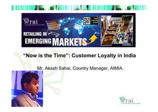 “Now is the Time”: Customer Loyalty in India
Mr. Akash Sahai, Country Manager, AIMIA.

 