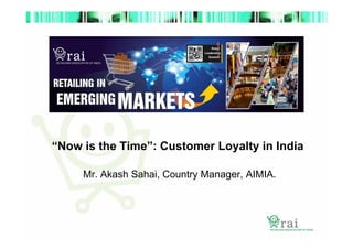 “Now is the Time”: Customer Loyalty in India
Mr. Akash Sahai, Country Manager, AIMIA.

 