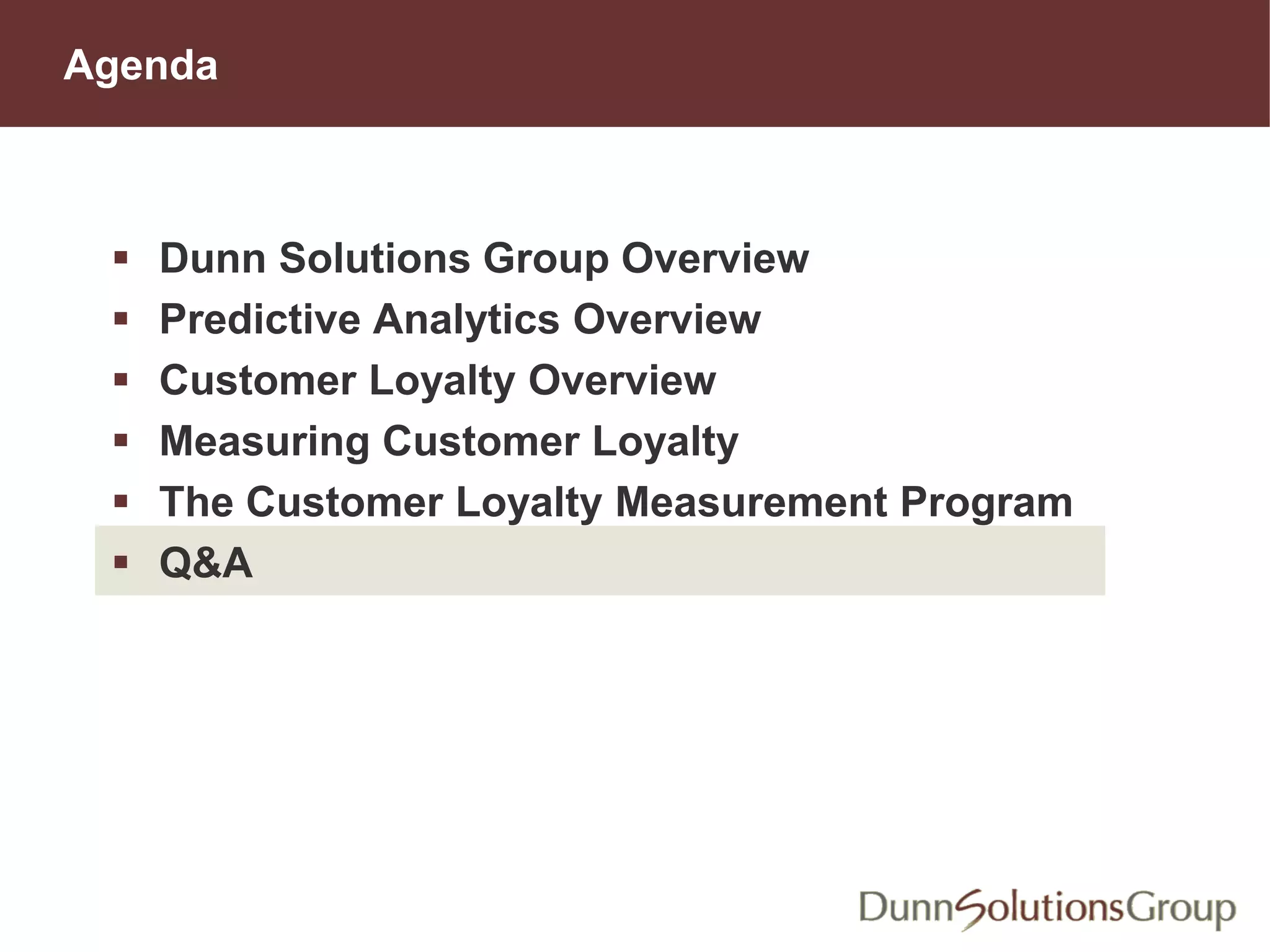 Agenda
 Dunn Solutions Group Overview
 Predictive Analytics Overview
 Customer Loyalty Overview
 Measuring Customer Loyalty
 The Customer Loyalty Measurement Program
 Q&A
 