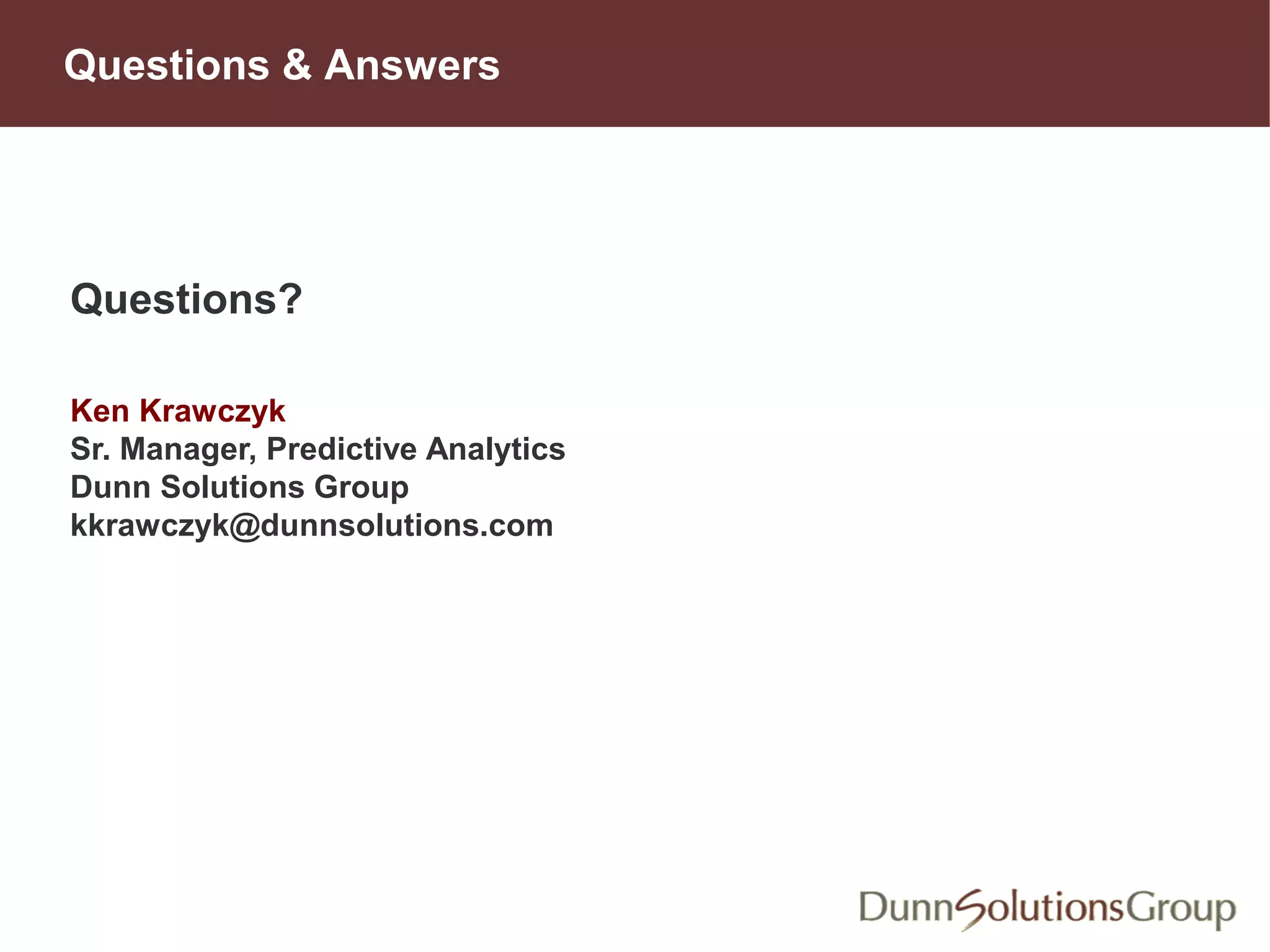 Questions & Answers
Questions?
Ken Krawczyk
Sr. Manager, Predictive Analytics
Dunn Solutions Group
kkrawczyk@dunnsolutions.com
bhopkins@dunnsolutions.com
 