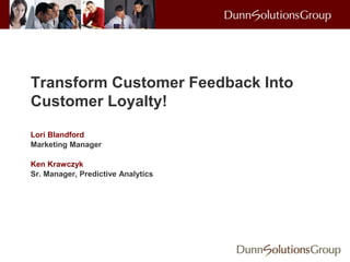 Transform Customer Feedback Into
Customer Loyalty!
Lori Blandford
Marketing Manager
Ken Krawczyk
Sr. Manager, Predictive Analytics
 