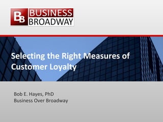 Selecting the Right Measures of
Customer Loyalty
Bob E. Hayes, PhD
Business Over Broadway
 