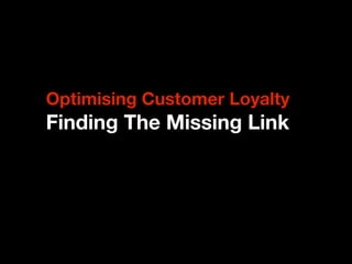 Optimising Customer Loyalty
Finding The Missing Link
 