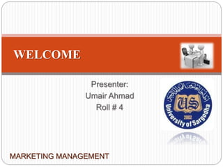 Presenter:
Umair Ahmad
Roll # 4
WELCOME
MARKETING MANAGEMENT
 