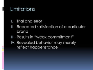 Limitations
I. Trial and error
II. Repeated satisfaction of a particular
brand
III. Results in “weak commitment”
IV. Revealed behavior may merely
reflect happenstance
 
