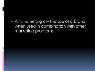  Aim: To help grow the size of a brand
when used in combination with other
marketing programs
 