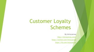 Customer Loyalty
Schemes
By Introcanvas
http://introcanvas.com/
https://twitter.com/introcanvas
https://fb.com/introcanvas
 