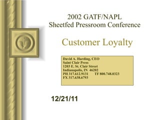 2002 GATF/NAPL Sheetfed Pressroom Conference David A. Harding, CEO Saint Clair Press 1203 E. St. Clair Street Indianapolis, IN  46202 PH 317.612.9131  TF 800.748.0323 FX 317.638.6793 Customer Loyalty 