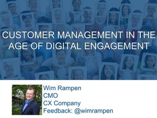CUSTOMER MANAGEMENT IN THE
AGE OF DIGITAL ENGAGEMENT
Wim Rampen
CMO
CX Company
Feedback: @wimrampen
 
