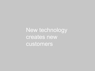 New technology
creates new
customers
 