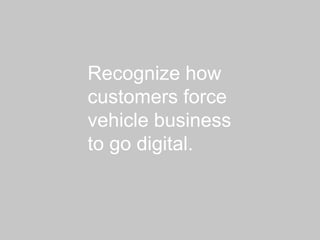 Recognize how
customers force
vehicle business
to go digital.
 