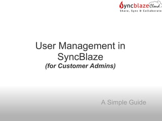 User Management in
     SyncBlaze
 (for Customer Admins)




                 A Simple Guide
 