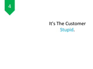 It's The Customer
Stupid.
4