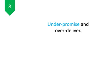 Under-promise and
over-deliver.
8