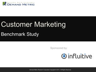 Customer Marketing 
Benchmark Study 
Sponsored by: 
Demand Metric Research Corporation Copyright © 2014. All Rights Reserved. 
 