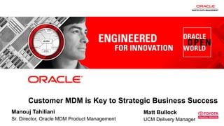 MASTER DATA MANAGEMENT




              Customer MDM is Key to Strategic Business Success
Manouj Tahiliani                                                             Matt Bullock
Sr. Director, Oracle MDM Product Management
  1   Copyright © 2011, Oracle and/or its affiliates. All rights reserved.   UCM Delivery Manager
 