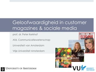 Geloofwaardigheid in customer
magazines & sociale media
prof. dr. Peter Kerkhof

Afd. Communicatiewetenschap

Universiteit van Amsterdam

Vrije Universiteit Amsterdam
 