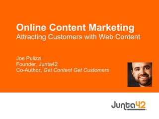 Online Content Marketing Attracting Customers with Web Content Joe Pulizzi Founder, Junta42 Co-Author,  Get Content Get Customers 