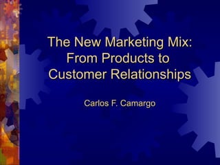 The New Marketing Mix: From Products to  Customer Relationships Carlos F. Camargo 