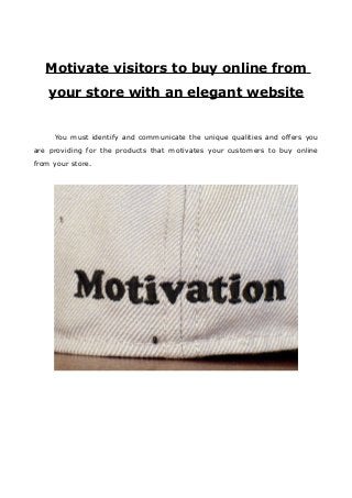 Motivate visitors to buy online from
your store with an elegant website
You must identify and communicate the unique qualities and offers you
are providing for the products that motivates your customers to buy online
from your store.
 