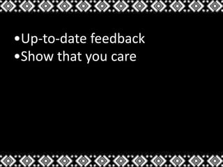 •Up-to-date feedback
•Show that you care
 