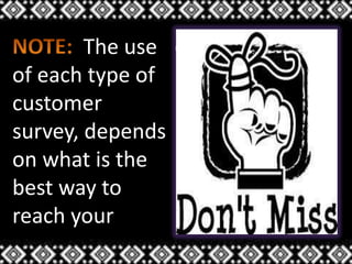 The use
of each type of
customer
survey, depends
on what is the
best way to
reach your
customers.
 