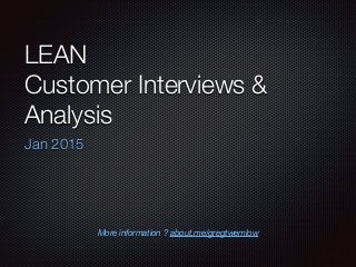 LEAN
Customer Interviews &
Analysis
Jan 2015
More information ? about.me/gregtwemlow
 