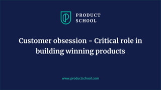 www.productschool.com
Customer obsession - Critical role in
building winning products
 