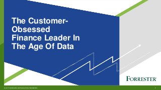 1© 2017 FORRESTER. REPRODUCTION PROHIBITED.
v
The Customer-
Obsessed
Finance Leader In
The Age Of Data
 