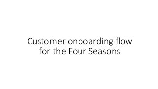 Customer onboarding flow
for the Four Seasons
 
