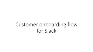 Customer onboarding flow
for Slack
 