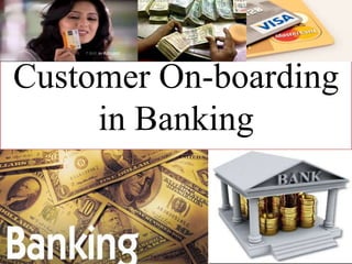 Customer On-boarding
in Banking
 