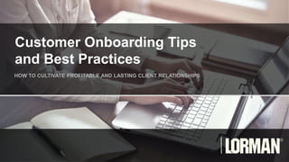 Customer Onboarding Tips
and Best Practices
HOW TO CULTIVATE PROFITABLE AND LASTING CLIENT RELATIONSHIPS
 