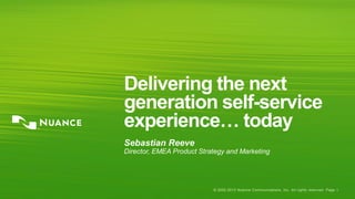 Delivering the next
generation self-service
experience… today
Sebastian Reeve
Director, EMEA Product Strategy and Marketing




                           © 2002-2013 Nuance Communications, Inc. All rights reserved. Page 1
 