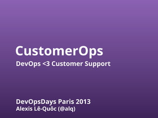 CustomerOps 
DevOps <3 Customer Support 
DevOpsDays Paris 2013 
Alexis Lê-Quôc (@alq) 
 