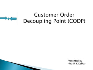 Customer Order
Decoupling Point (CODP)
Presented By
-Pratik K Kelkar
 