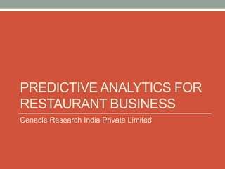 PREDICTIVE ANALYTICS FOR RESTAURANT BUSINESS 
Cenacle Research India Private Limited  