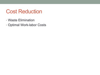 Cost Reduction 
•Waste Elimination 
•Optimal Work-laborCosts  