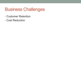 Business Challenges 
•Customer Retention 
•Cost Reduction  
