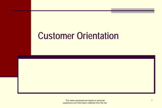 Customer Orientation 
The views expressed are based on personal 1 
experience and information collected from the net. 
 