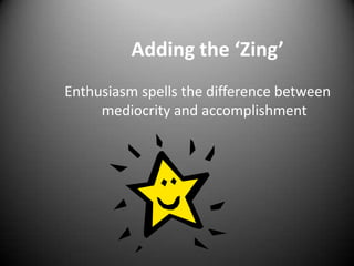 Adding the ‘Zing’
Enthusiasm spells the difference between
mediocrity and accomplishment

 