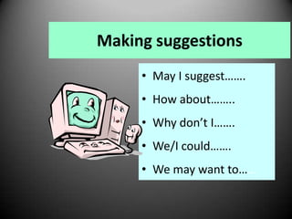 Making suggestions
• May I suggest…….
• How about……..
• Why don’t I…….
• We/I could…….
• We may want to……

 