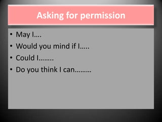 Asking for permission
•
•
•
•

May I….
Would you mind if I…..
Could I……..
Do you think I can………

 