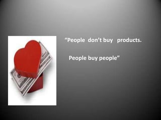 “People don’t buy products.
People buy people”

 