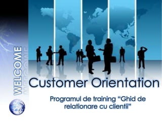 Customer Orientation
   Programul de training “Ghid de
       relationare cu clientii”
 